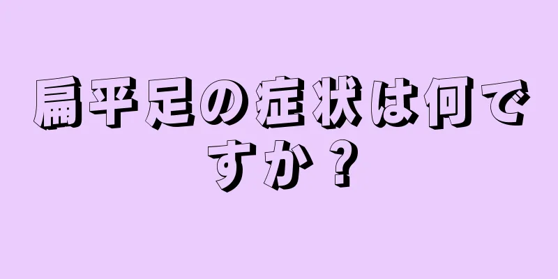 扁平足の症状は何ですか？