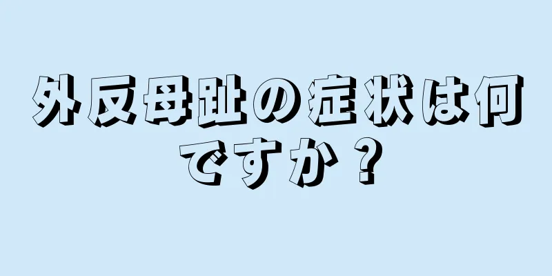 外反母趾の症状は何ですか？