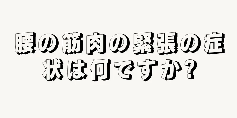 腰の筋肉の緊張の症状は何ですか?