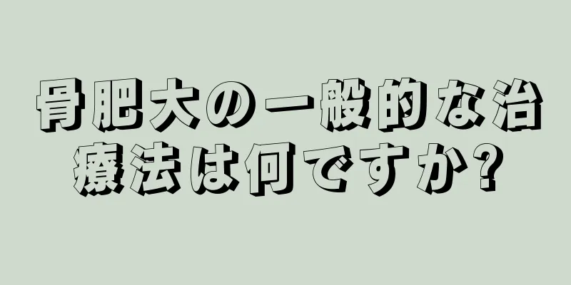 骨肥大の一般的な治療法は何ですか?