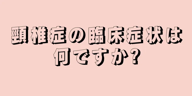 頸椎症の臨床症状は何ですか?