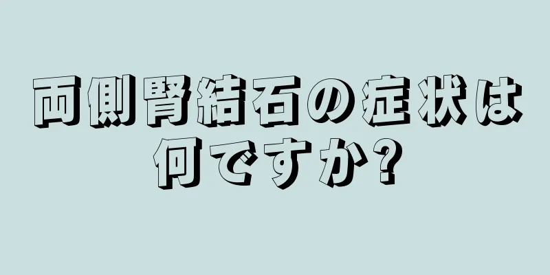両側腎結石の症状は何ですか?