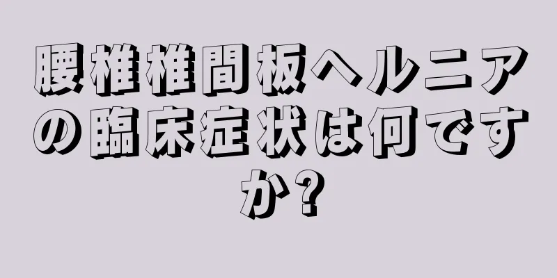 腰椎椎間板ヘルニアの臨床症状は何ですか?