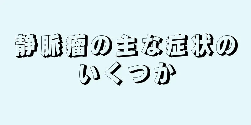静脈瘤の主な症状のいくつか
