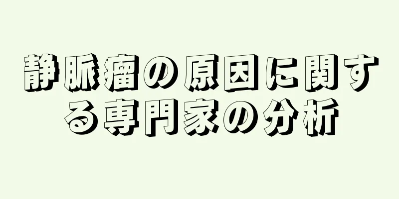静脈瘤の原因に関する専門家の分析