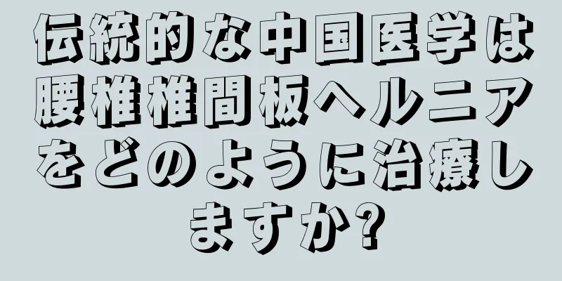 伝統的な中国医学は腰椎椎間板ヘルニアをどのように治療しますか?