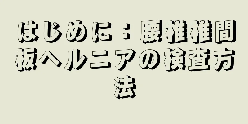 はじめに：腰椎椎間板ヘルニアの検査方法