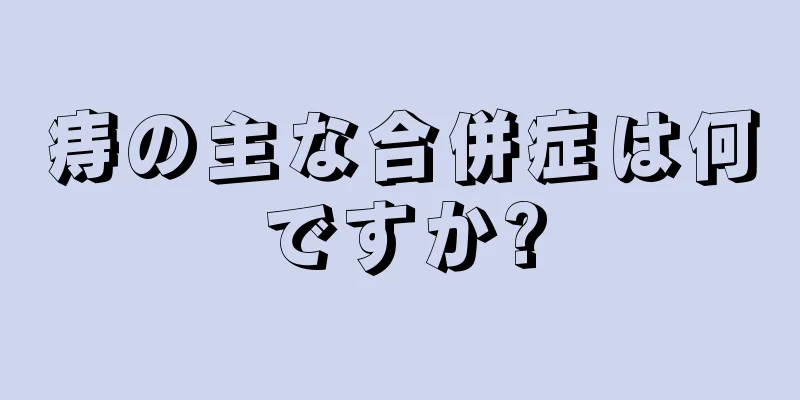 痔の主な合併症は何ですか?