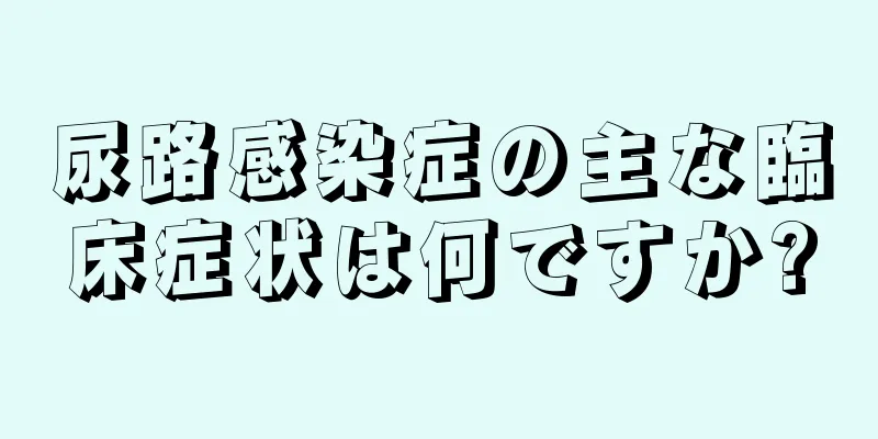 尿路感染症の主な臨床症状は何ですか?