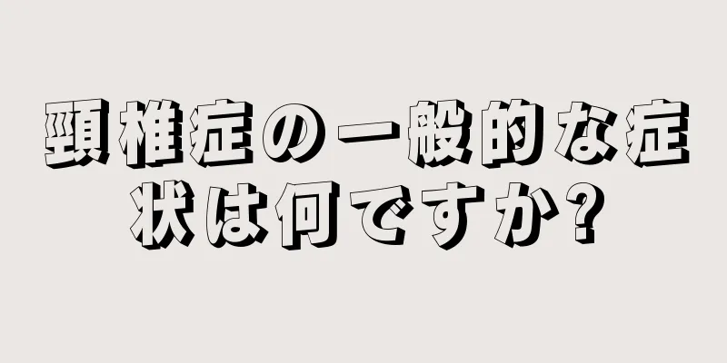 頸椎症の一般的な症状は何ですか?