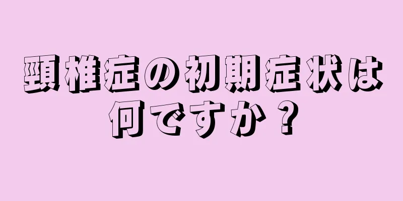 頸椎症の初期症状は何ですか？