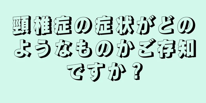 頸椎症の症状がどのようなものかご存知ですか？