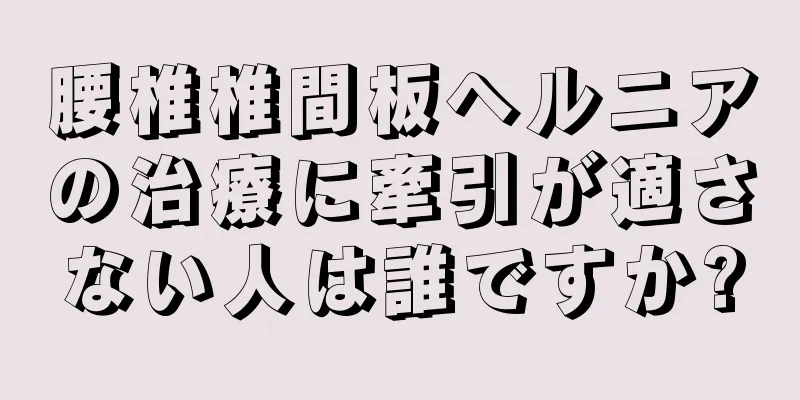 腰椎椎間板ヘルニアの治療に牽引が適さない人は誰ですか?