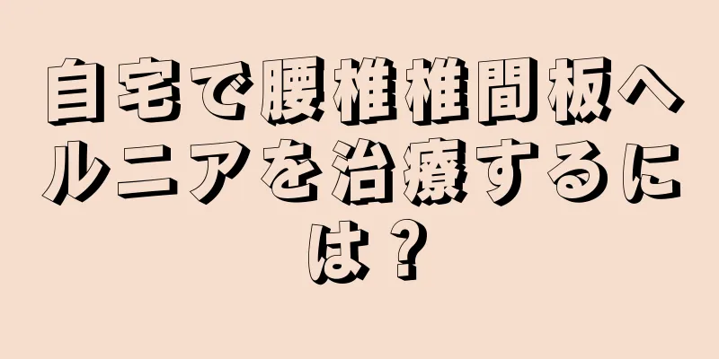 自宅で腰椎椎間板ヘルニアを治療するには？