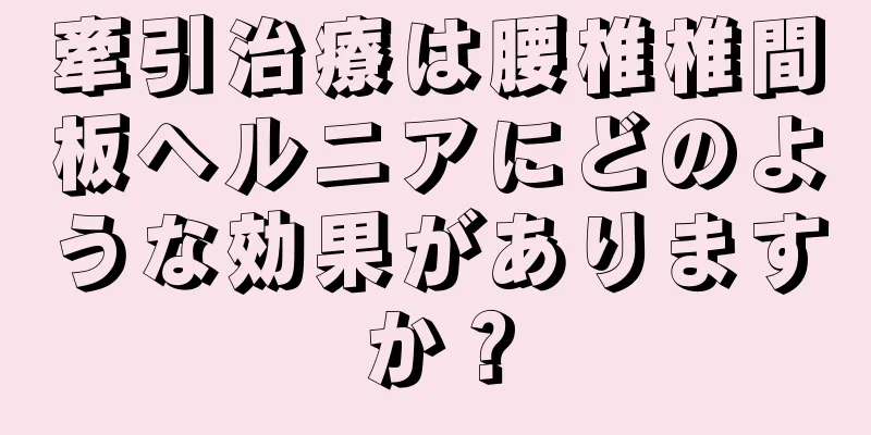 牽引治療は腰椎椎間板ヘルニアにどのような効果がありますか？