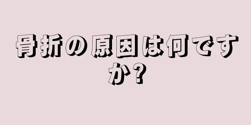 骨折の原因は何ですか?