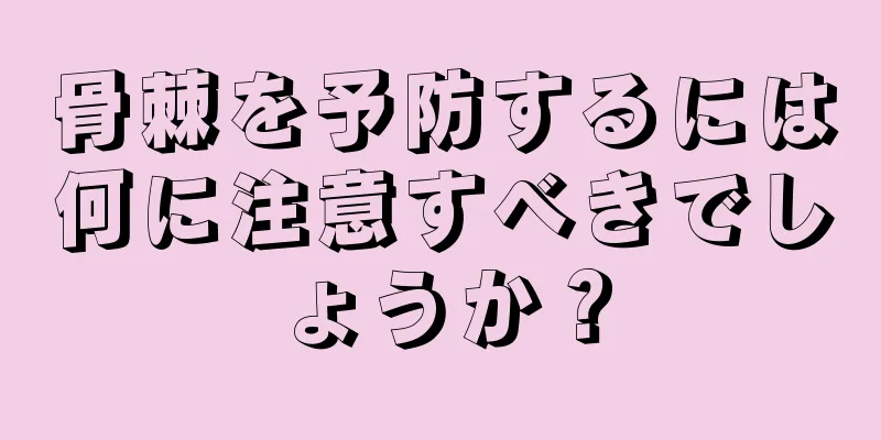 骨棘を予防するには何に注意すべきでしょうか？