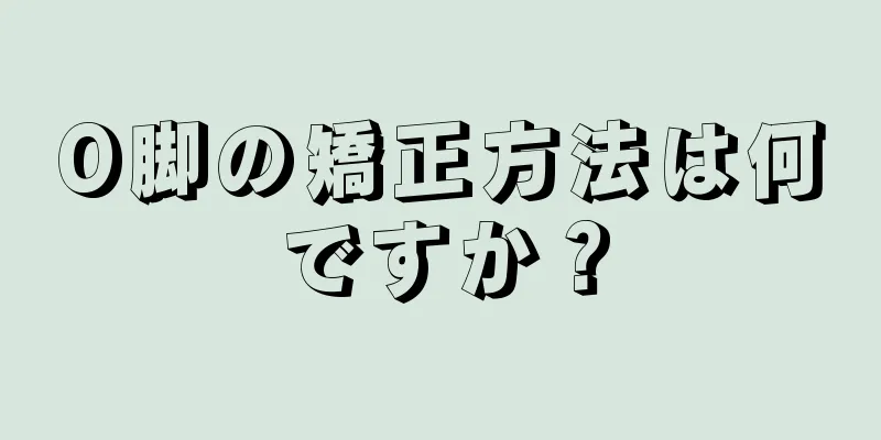 O脚の矯正方法は何ですか？