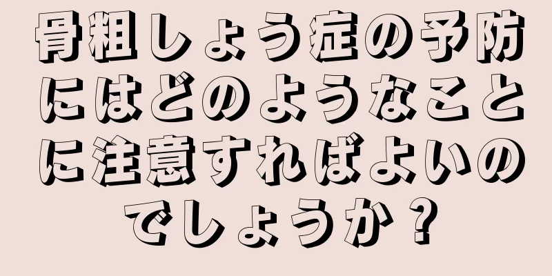 骨粗しょう症の予防にはどのようなことに注意すればよいのでしょうか？