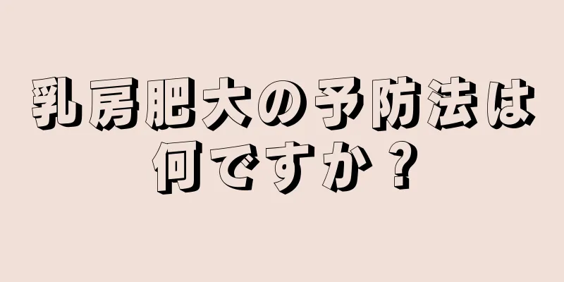 乳房肥大の予防法は何ですか？