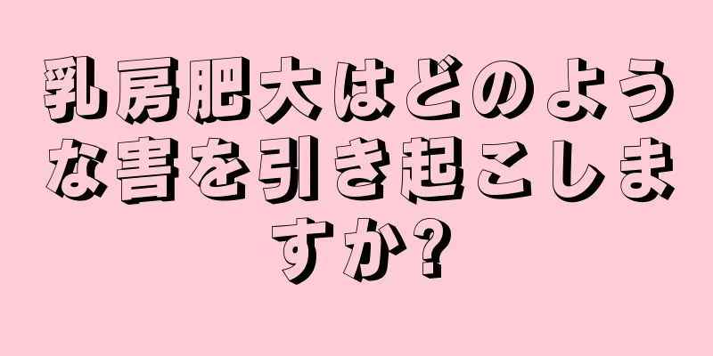 乳房肥大はどのような害を引き起こしますか?