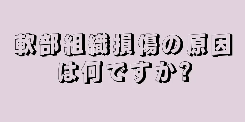 軟部組織損傷の原因は何ですか?