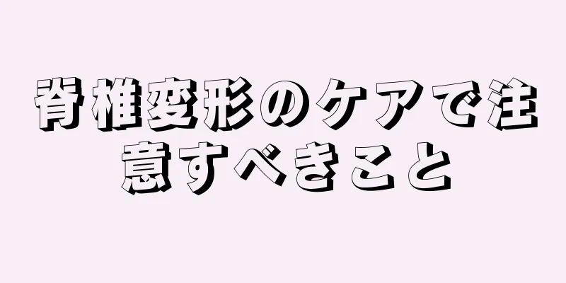 脊椎変形のケアで注意すべきこと