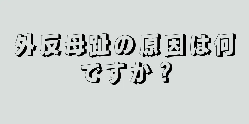 外反母趾の原因は何ですか？