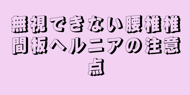 無視できない腰椎椎間板ヘルニアの注意点