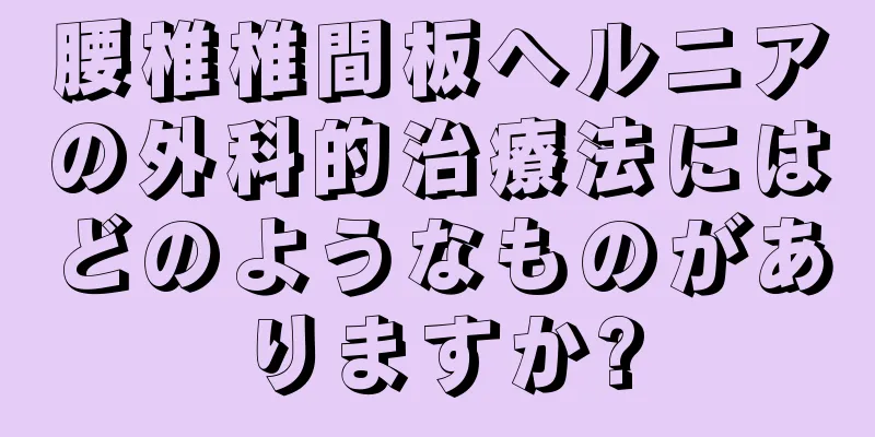 腰椎椎間板ヘルニアの外科的治療法にはどのようなものがありますか?