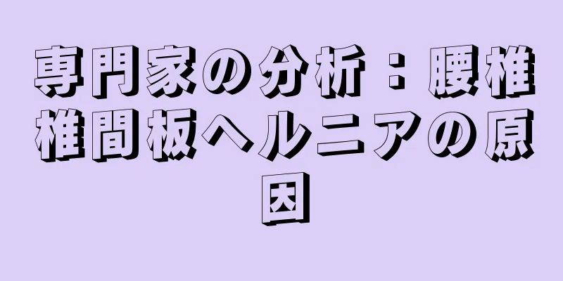専門家の分析：腰椎椎間板ヘルニアの原因