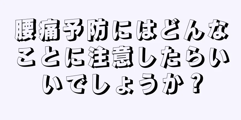 腰痛予防にはどんなことに注意したらいいでしょうか？