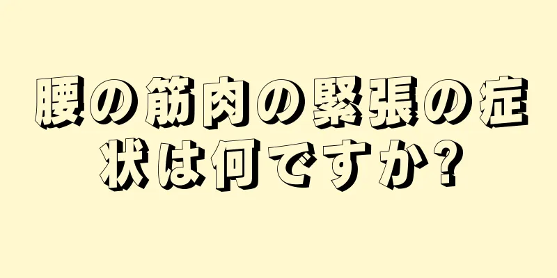 腰の筋肉の緊張の症状は何ですか?