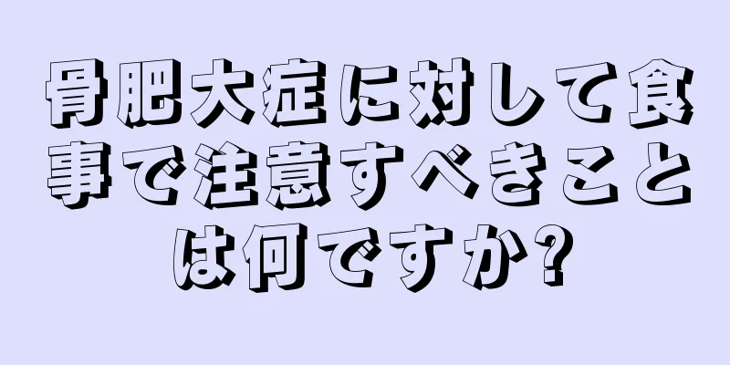 骨肥大症に対して食事で注意すべきことは何ですか?
