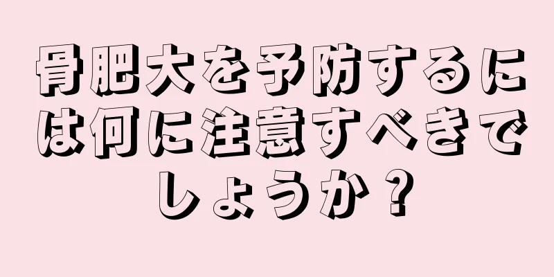 骨肥大を予防するには何に注意すべきでしょうか？