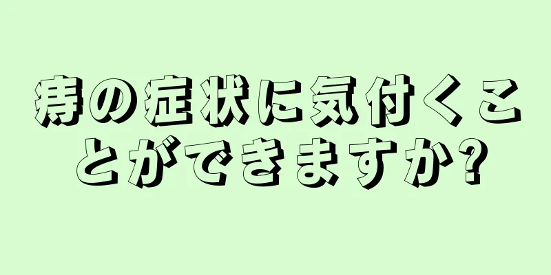 痔の症状に気付くことができますか?