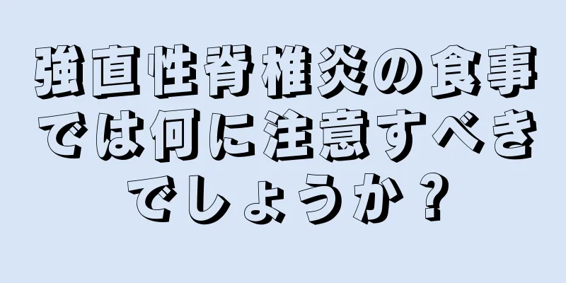 強直性脊椎炎の食事では何に注意すべきでしょうか？