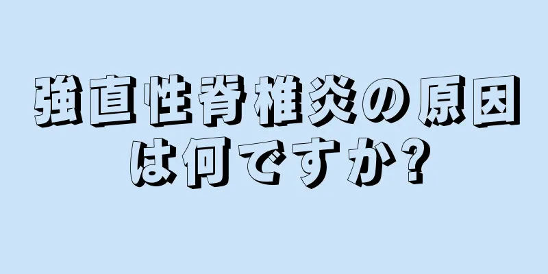 強直性脊椎炎の原因は何ですか?