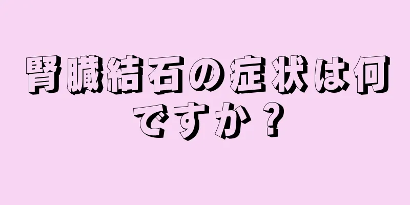 腎臓結石の症状は何ですか？