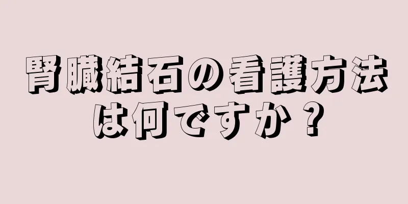 腎臓結石の看護方法は何ですか？