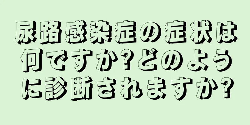 尿路感染症の症状は何ですか?どのように診断されますか?