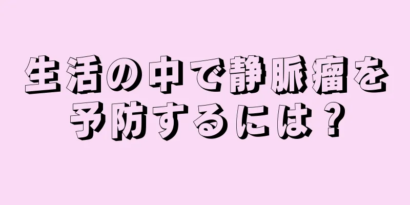 生活の中で静脈瘤を予防するには？