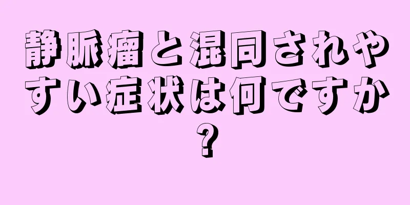 静脈瘤と混同されやすい症状は何ですか?