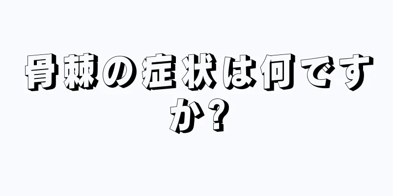 骨棘の症状は何ですか?