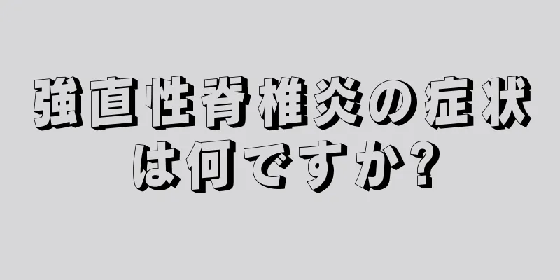 強直性脊椎炎の症状は何ですか?