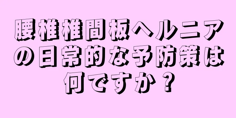 腰椎椎間板ヘルニアの日常的な予防策は何ですか？