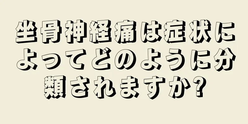 坐骨神経痛は症状によってどのように分類されますか?