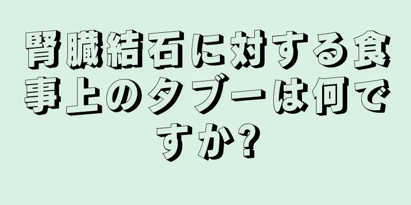 腎臓結石に対する食事上のタブーは何ですか?