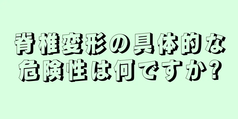 脊椎変形の具体的な危険性は何ですか?