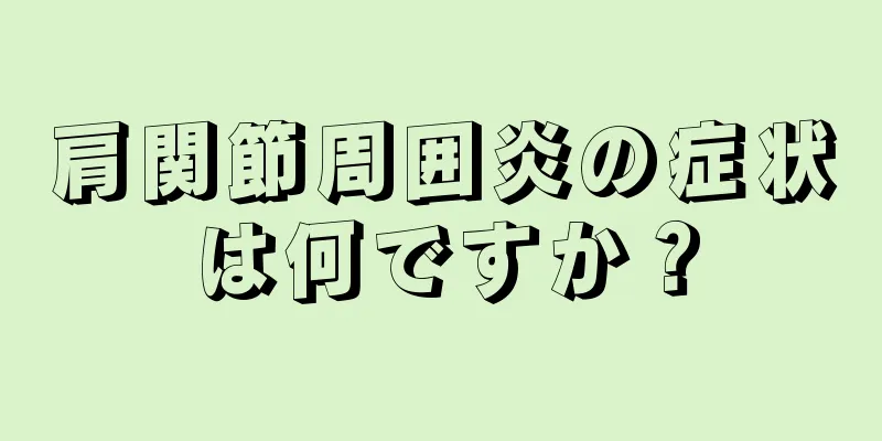 肩関節周囲炎の症状は何ですか？